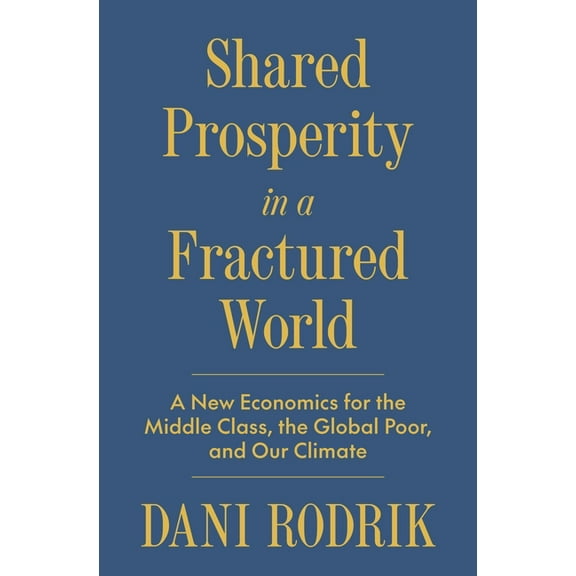 Shared Prosperity in a Fractured World: A New Economics for the Middle Class, the Global Poor, and Our Climate, (Hardcover)