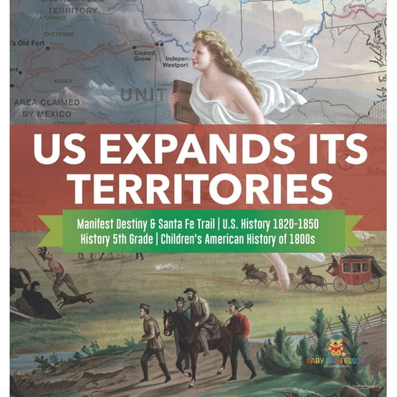 US Expands Its Territories Manifest Destiny & Santa Fe Trail U.S. History 1820-1850 History 5th Grade Children's America, (Hardcover)