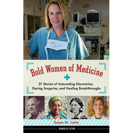 Bold Women of Medicine : 21 Stories of Astounding Discoveries, Daring Surgeries, and Healing