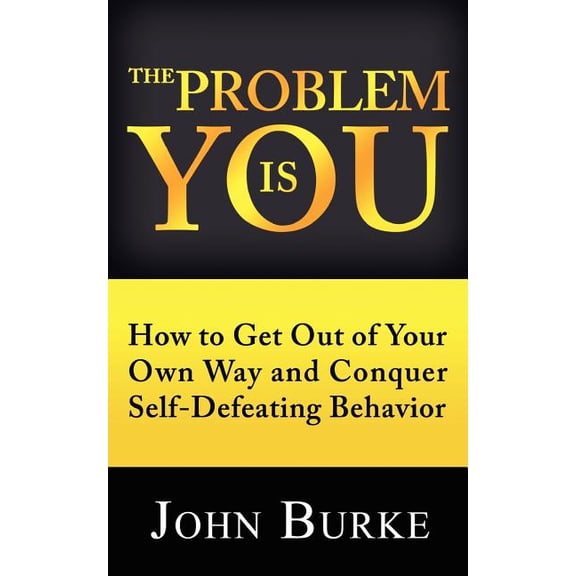 The Problem is YOU: How to Get Out of Your Own Way and Conquer Self-Defeating Behavior (Paperback) by Dr. John Burke