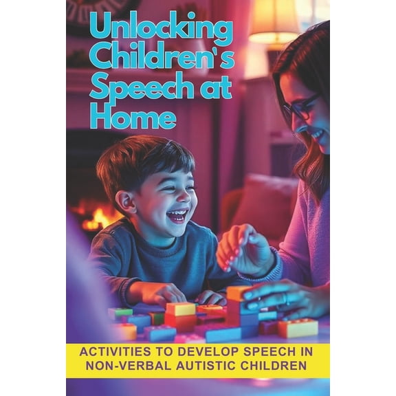 Unlocking Children's Speech at Home.: Activities to develop speech in non-verbal autistic children., (Paperback)