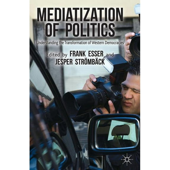 Mediatization of Politics: Understanding the Transformation of Western Democracies, (Hardcover)