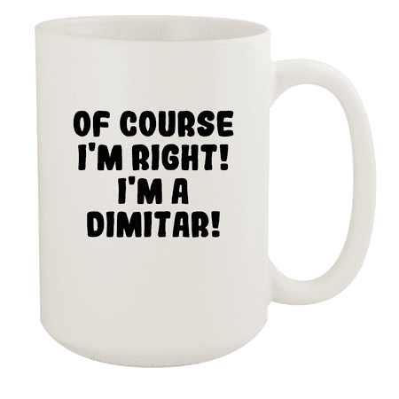 

Of Course I m Right! I m A Dimitar! - Ceramic 15oz White Mug White