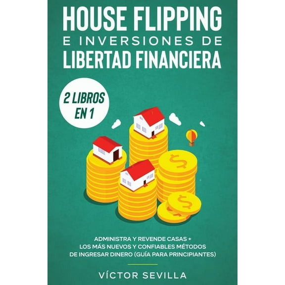 House flipping e inversiones de libertad financiera (actualizado) 2 libros en 1: Administra y revende casas   Los mÃ¡s nu, (Paperback)