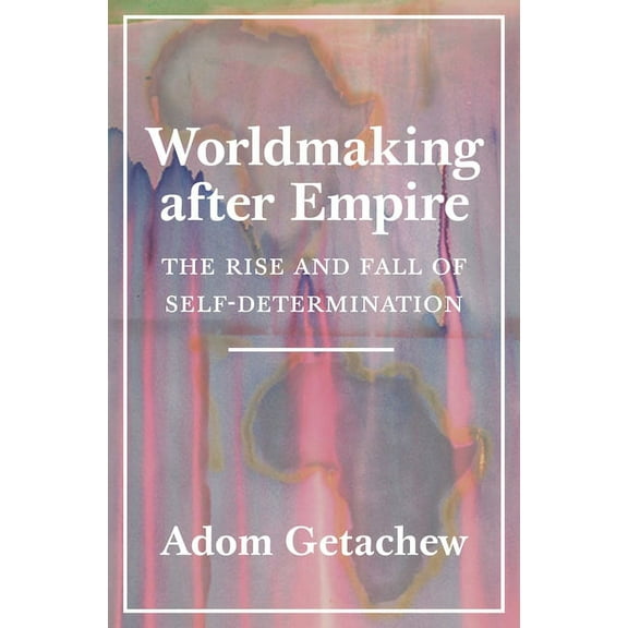 Worldmaking After Empire: The Rise and Fall of Self-Determination, (Paperback)