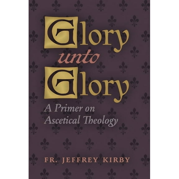 Glory Unto Glory: A Primer on Ascetical Theology, (Hardcover)