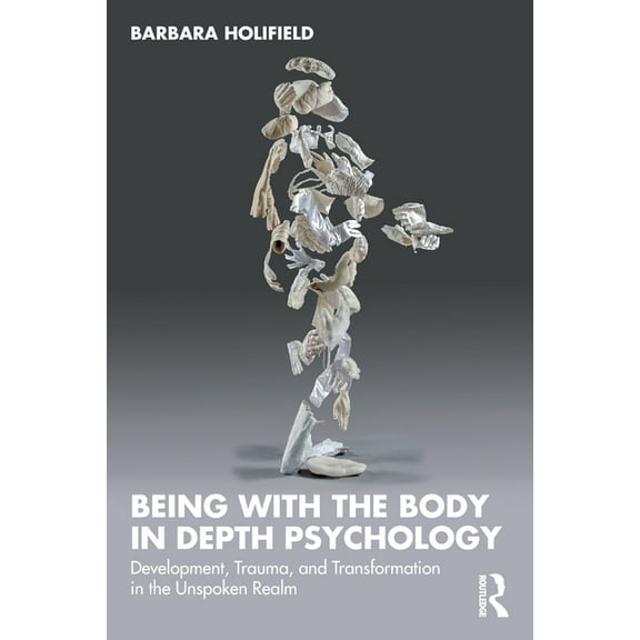 Being with the Body in Depth Psychology: Development, Trauma, and Transformation in the Unspoken Realm, (Paperback)