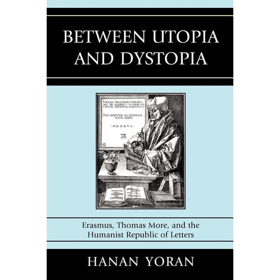 Between Utopia and Dystopia: Erasmus, Thomas More, and the Humanist Republic of Letters, (Paperback)