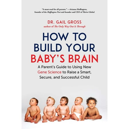 How to Build Your Baby's Brain : A Parent's Guide to Using New Gene Science to Raise a Smart, Secure, and Successful