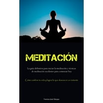 Meditación: La guÃa definitiva para iniciar la meditación y técnicas de meditación excelentes para comenzar hoy (Cómo ca, (Paperback)