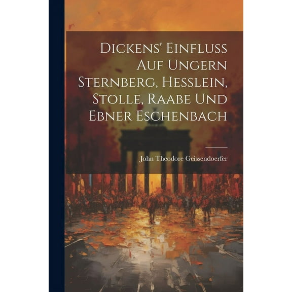 Dickens' Einfluss auf Ungern Sternberg, Hesslein, Stolle, Raabe und Ebner Eschenbach (Paperback)
