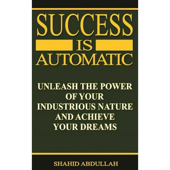 Success Is Automatic: Unleash the Power of Your Industrious Nature and Achieve Your Dreams, (Paperback)