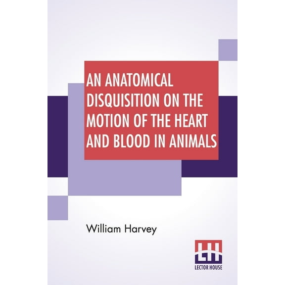 An Anatomical Disquisition On The Motion Of The Heart And Blood In Animals: Translated By Robert Willis, Revised & E, (Paperback)