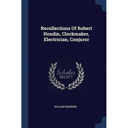 Recollections Of Robert Houdin Clockmaker Electrician Conjuror Paperback 1377310329 9781377310329 William Manning