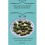 Lean and Green Recipes for Busy People: Quick and Easy Recipes to Improve Your Lifestyle and Save Time, (Hardcover)