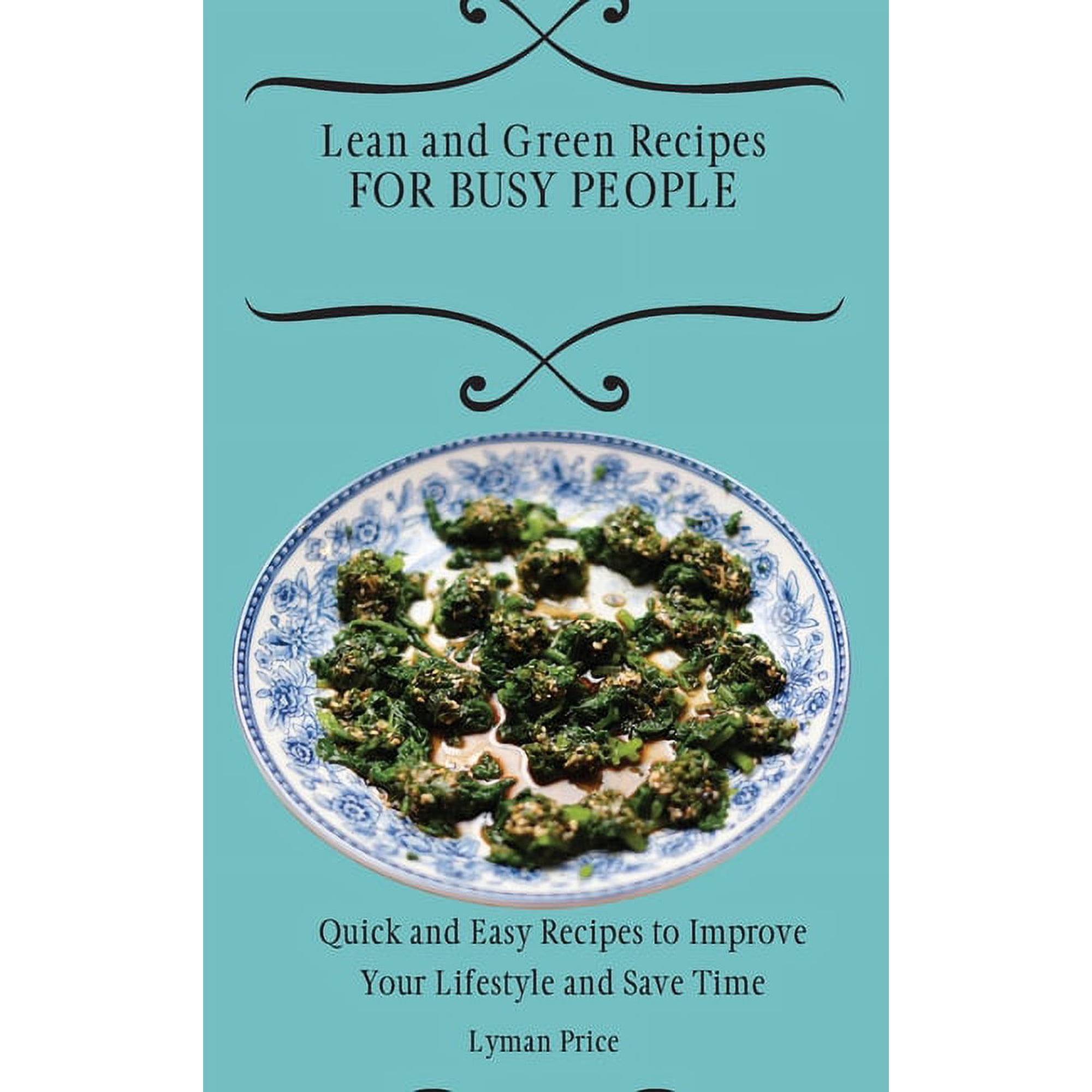 Lean and Green Recipes for Busy People: Quick and Easy Recipes to Improve Your Lifestyle and Save Time, (Hardcover)