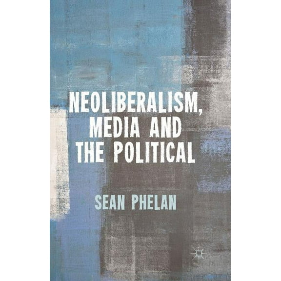 Neoliberalism, Media and the Political, (Paperback)