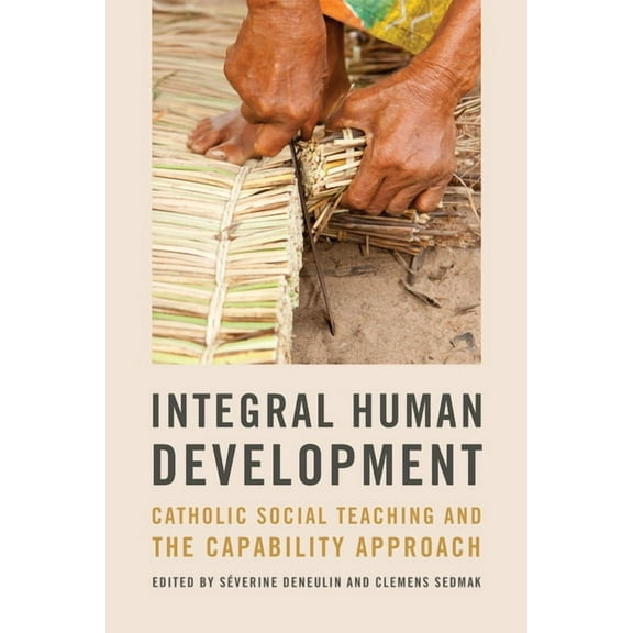 Kellogg Institute Democracy and Developm Integral Human Development: Catholic Social Teaching and the Capability Approach, (Hardcover)