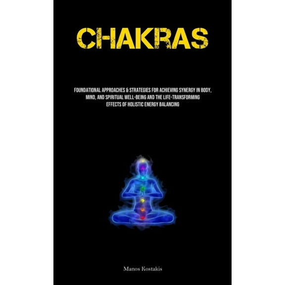 Chakras: Foundational Approaches & Strategies For Achieving Synergy In Body, Mind, And Spiritual Well-being And The , (Paperback)