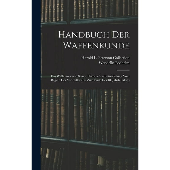 Handbuch Der Waffenkunde: Das Waffenwesen in Seiner Historischen Entwickelung Vom Beginn Des Mittelalters Bis Zum Ende D, (Hardcover)