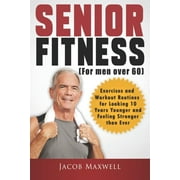 Senior Fitness (for Men Over 60): Exercises and Workout Routines for Looking 10 Years Younger and (Paperback) by Jacob Maxwell