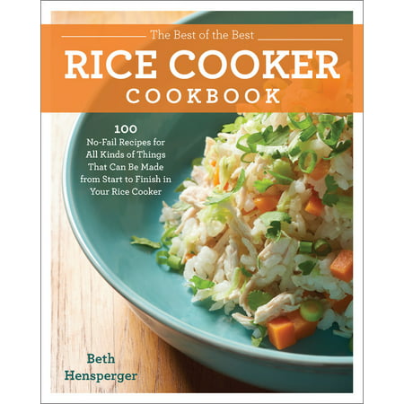 The Best of the Best Rice Cooker Cookbook : 100 No-Fail Recipes for All Kinds of Things That Can Be Made from Start to Finish in Your Rice (Best Things For Your Skin)