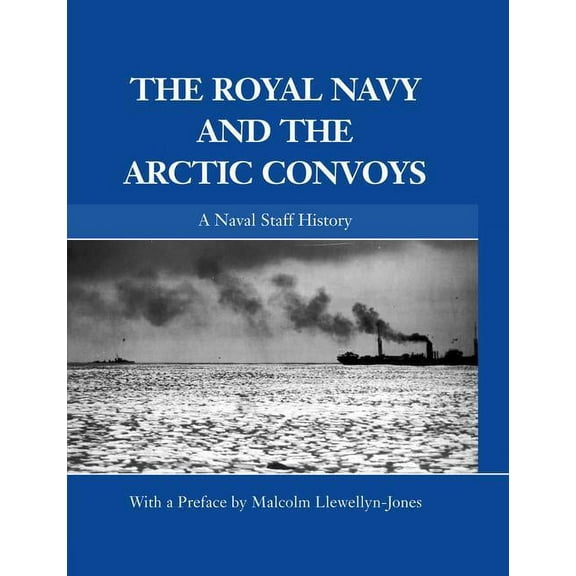 Naval Staff Histories The Royal Navy and the Arctic Convoys: A Naval Staff History, (Paperback)