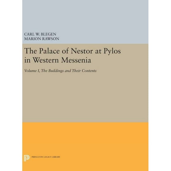 Princeton Legacy Library The Palace of Nestor at Pylos in Western Messenia, Vol. 1: The Buildings and Their Contents, Book 1917, (Hardcover)