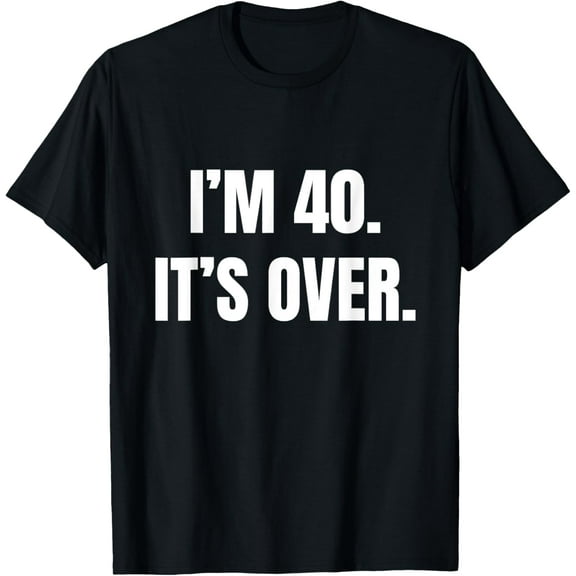 I'm 40. It's Over. Funny 40th Birthday Gift Men T-Shirt