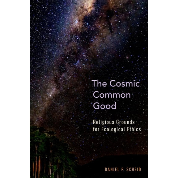 Cosmic Common Good: Religious Grounds for Ecological Ethics, (Hardcover)
