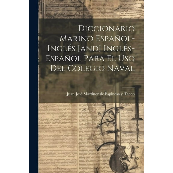 Diccionario Marino Español-inglés [and] Inglés-español Para El Uso Del Colegio Naval (Paperback)