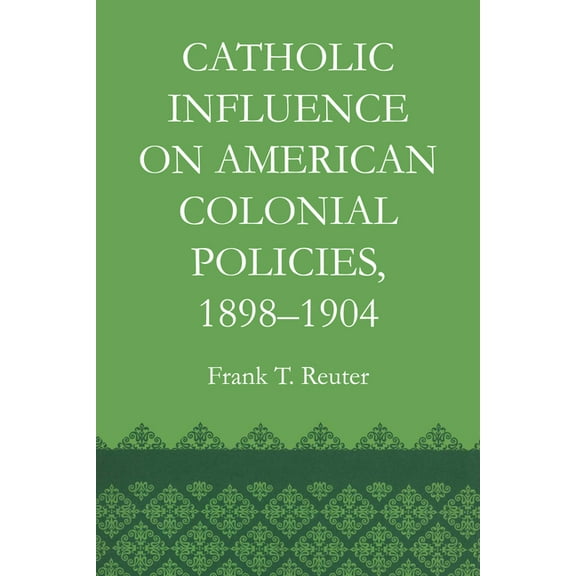 Catholic Influence on American Colonial Policies, 1898-1904, (Paperback)