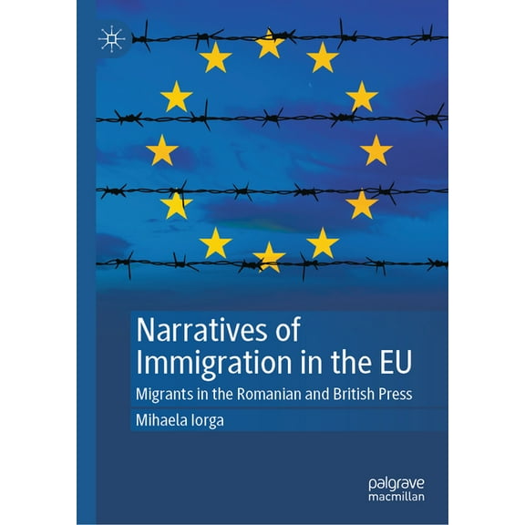Narratives of Immigration in the EU: Migrants in the Romanian and British Press, (Hardcover)