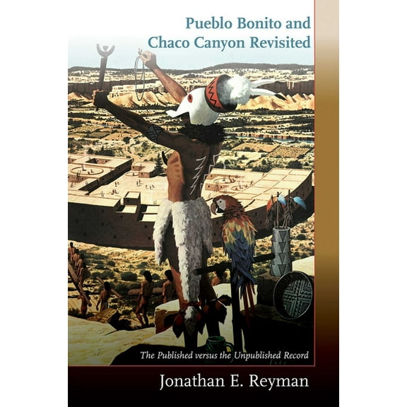 Pueblo Bonito and Chaco Canyon Revisited: The Published Versus the Unpublished Record, (Paperback)