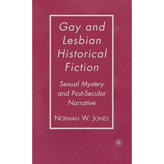 Gay and Lesbian Historical Fiction: Sexual Mystery and Post-Secular Narrative, (Hardcover)