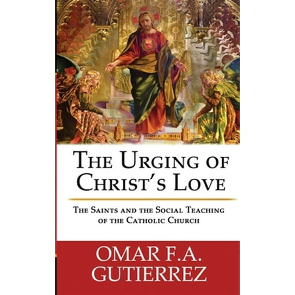 The Urging of Christ's Love: The Saints and the Social Teaching of the Catholic