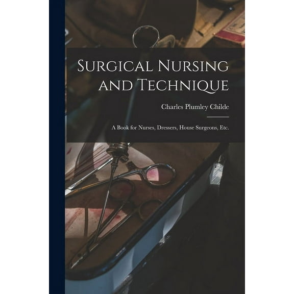 Surgical Nursing and Technique; a Book for Nurses, Dressers, House Surgeons, etc. (Paperback)