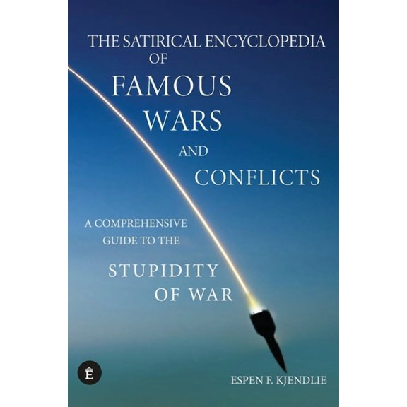 The Satirical Encyclopedia of Famous Wars and Conflicts: A Comprehensive Guide To The Stupidity of War, (Paperback)