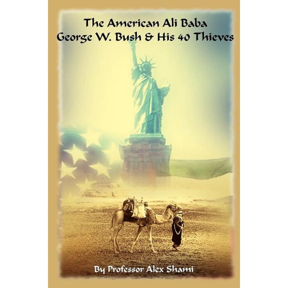 The American Ali Baba: George W. Bush and His 40 Thieves  Paperback  Alex Shami
