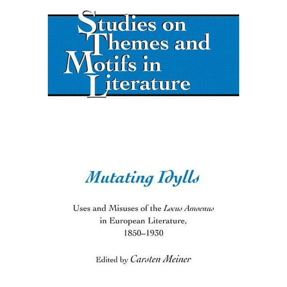 Studies on Themes and Motifs in Literatu Mutating Idylls: Uses and Misuses of the Locus Amoenus in European Literature, 1850-1930, Book 139, (Hardcover)