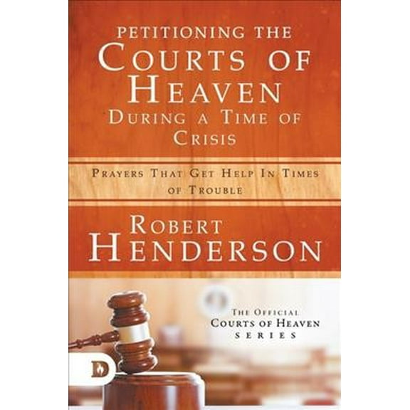 Petitioning the Courts of Heaven During Times of Crisis: Prayers That Get Help in Times of Trouble