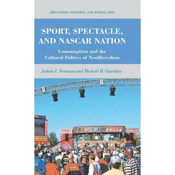 Education, Politics and Public Life Sport, Spectacle, and NASCAR Nation: Consumption and the Cultural Politics of Neoliberalism, (Hardcover)