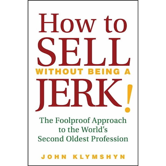 How to Sell Without Being a Jerk!: The Foolproof Approach to the World's Second Oldest Profession, (Hardcover)