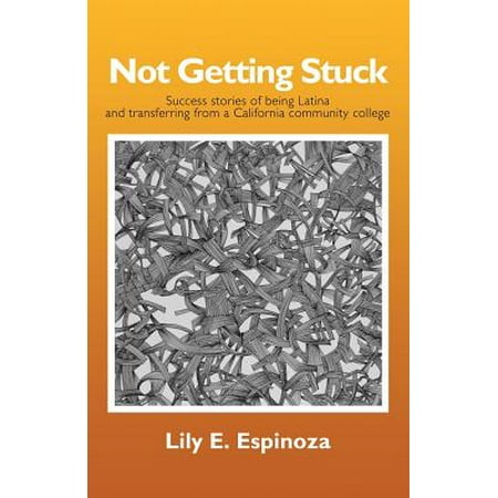 Not Getting Stuck : Success Stories of Being Latina and Transferring from a California Community