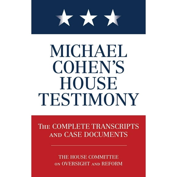 Michael Cohen's House Testimony: The Complete Transcripts and Case Documents, (Paperback)