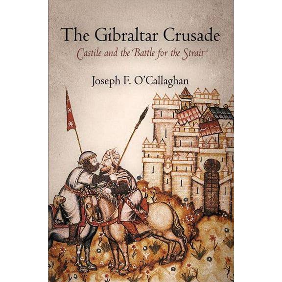 Middle Ages The Gibraltar Crusade: Castile and the Battle for the Strait, (Paperback)
