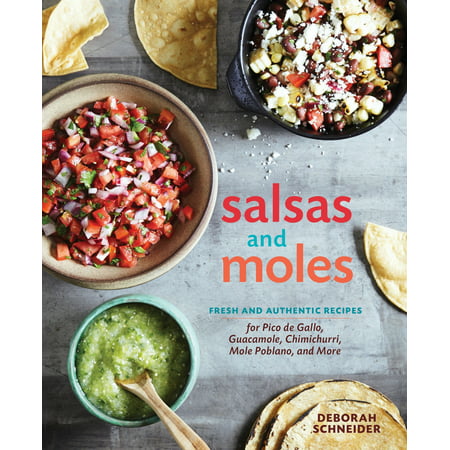 Salsas and Moles : Fresh and Authentic Recipes for Pico de Gallo, Mole Poblano, Chimichurri, Guacamole, and