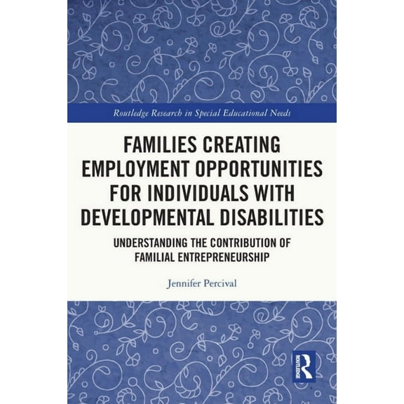 Routledge Research in Special Educationa Families Creating Employment Opportunities for Individuals with Developmental Disabilities: Understanding the Contributi, (Paperback)