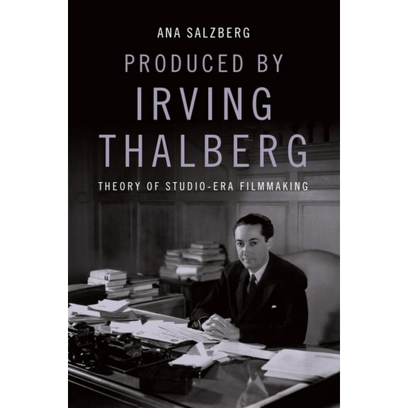 Produced by Irving Thalberg: Theory of Studio-Era Filmmaking, (Hardcover)