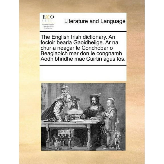 The English Irish dictionary. An focloir bearla Gaoidheilge. Ar na chur a neagar le Conchobar o Beaglaoich mar don le congnamh Aodh bhridhe mac Cuirtin agus fs. Paperback 1170276989 9781170276983